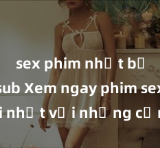 sex phim nhật bản vietsub Xem ngay phim sex mới nhất với những cảnh nóng hổi không thể bỏ lỡ! Cơ hội tận hưởng những khoảnh khắc đầy kích thích ngay hôm nay!