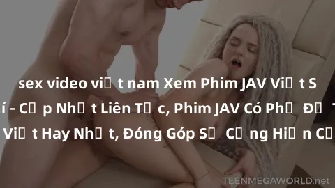 sex video việt nam Xem Phim JAV Việt Sub Online Miễn Phí - Cập Nhật Liên Tục, Phim JAV Có Phụ Đề Tiếng Việt Hay Nhất, Đóng Góp Sự Cống Hiến Của Cộng Đồng Yêu Phim JAV.