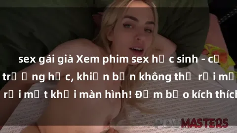 sex gái già Xem phim sex học sinh - cảnh nóng nhất trong trường học, khiến bạn không thể rời mắt khỏi màn hình! Đảm bảo kích thích và hấp dẫn!