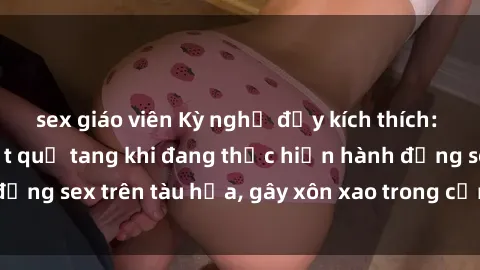 sex giáo viên Kỳ nghỉ đầy kích thích: Hành khách bị bắt quả tang khi đang thực hiện hành động sex trên tàu hỏa, gây xôn xao trong cộng đồng mạng
