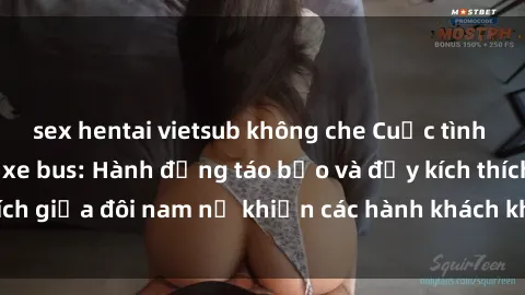 sex hentai vietsub không che Cuộc tình nảy lửa ngay trên xe bus: Hành động táo bạo và đầy kích thích giữa đôi nam nữ khiến các hành khách không khỏi bất ngờ!