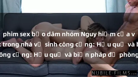 phim sex bạo dâm nhóm Nguy hiểm của việc thực hành sex trong nhà vệ sinh công cộng: Hậu quả và biện pháp đề phòng