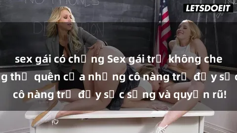 sex gái có chồng Sex gái trẻ không che: Trải nghiệm không thể quên của những cô nàng trẻ đầy sức sống và quyến rũ!