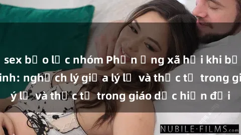 sex bạo lực nhóm Phản ứng xã hội khi bị lộ clip sex học sinh: nghịch lý giữa lý lẽ và thực tế trong giáo dục hiện đại