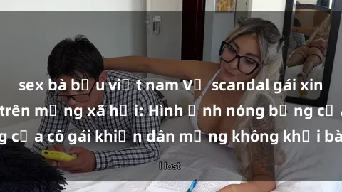 sex bà bầu việt nam Vụ scandal gái xinh lộ hàng gây sốt trên mạng xã hội: Hình ảnh nóng bỏng của cô gái khiến dân mạng không khỏi bàn tán và phẫn nộ.