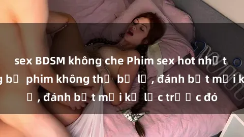 sex BDSM không che Phim sex hot nhất năm  Top những bộ phim không thể bỏ lỡ, đánh bật mọi kỷ lục trước đó