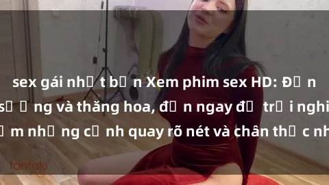 sex gái nhật bản Xem phim sex HD: Đỉnh cao của sự sung sướng và thăng hoa, đến ngay để trải nghiệm những cảnh quay rõ nét và chân thực nhất. Hãy cùng khám phá!