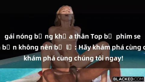 gái nóng bỏng khỏa thân Top bộ phim sex hay nhất mà bạn không nên bỏ lỡ: Hãy khám phá cùng chúng tôi ngay!