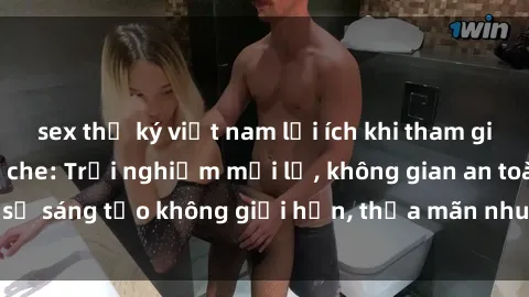 sex thư ký việt nam lợi ích khi tham gia sex online không che: Trải nghiệm mới lạ, không gian an toàn, sự sáng tạo không giới hạn, thỏa mãn nhu cầu tình dục của bạn.
