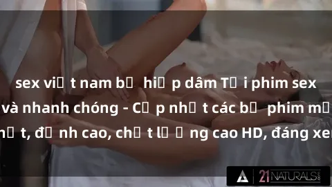 sex việt nam bị hiếp dâm Tải phim sex về máy miễn phí và nhanh chóng - Cập nhật các bộ phim mới nhất, đỉnh cao, chất lượng cao HD, đáng xem. Hãy trải nghiệm ngay!