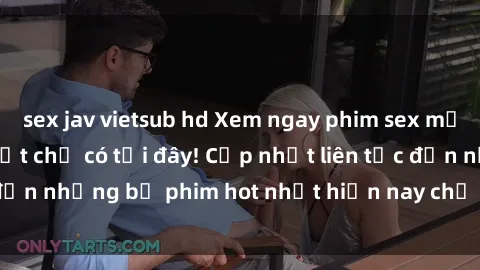 sex jav vietsub hd Xem ngay phim sex mới nhất, hấp dẫn nhất chỉ có tại đây! Cập nhật liên tục đến những bộ phim hot nhất hiện nay chỉ trong vài cú click!