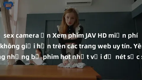 sex camera ẩn Xem phim JAV HD miễn phí chất lượng cao, không giới hạn trên các trang web uy tín. Yên tâm tận hưởng những bộ phim hot nhất với độ nét sắc sảo, đẹp mắt ngay tại nhà. Hãy trải nghiệm ngay