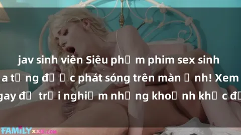 jav sinh viên Siêu phẩm phim sex sinh viên nổi tiếng chưa từng được phát sóng trên màn ảnh! Xem ngay để trải nghiệm những khoảnh khắc đầy kích thích và đam mê!