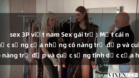 sex 3P việt nam Sex gái trẻ: Một cái nhìn sâu lắng vào cuộc sống của những cô nàng trẻ đẹp và cuộc sống tình dục của họ