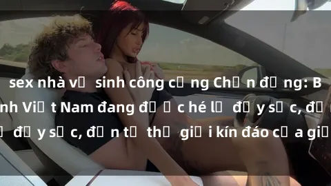 sex nhà vệ sinh công cộng Chấn động: Bí mật về sex nữ sinh Việt Nam đang được hé lộ đầy sốc, đến từ thế giới kín đáo của giới trẻ.