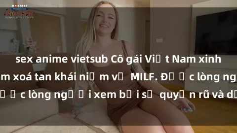 sex anime vietsub Cô gái Việt Nam xinh đẹp và gợi cảm làm xoá tan khái niệm về MILF. Được lòng người xem bởi sự quyến rũ và dễ thương.