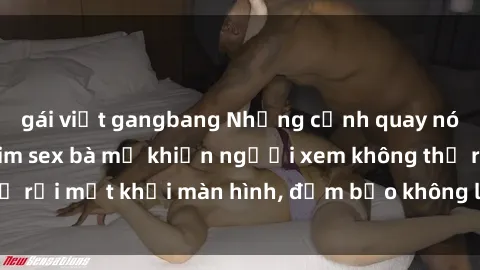 gái việt gangbang Những cảnh quay nóng bỏng trong phim sex bà mẹ khiến người xem không thể rời mắt khỏi màn hình, đảm bảo không làm bạn thất vọng!