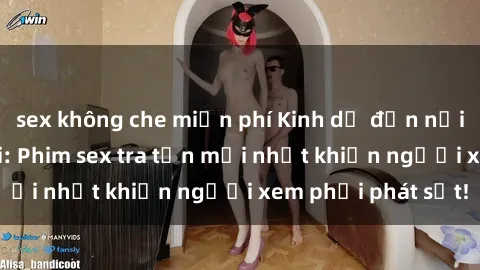 sex không che miễn phí Kinh dị đến nỗi không thể tin nổi: Phim sex tra tấn mới nhất khiến người xem phải phát sốt!