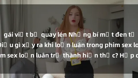 gái việt bị quay lén Những bí mật đen tối trong gia đình: Điều gì xảy ra khi loạn luân trong phim sex loạn luân trở thành hiện thực? Hấp dẫn và gây sốc!