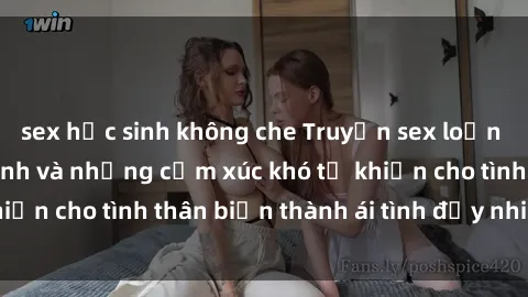 sex học sinh không che Truyện sex loạn luân: Bí mật gia đình và những cảm xúc khó tả khiến cho tình thân biến thành ái tình đầy nhiệt huyết