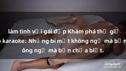 làm tình với gái đẹp Khám phá thế giới sex ở quán karaoke: Những bí mật không ngờ mà bạn chưa biết.