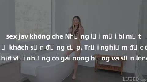 sex jav không che Những lời mời bí mật: Gái Việt làm tình ở khách sạn đẳng cấp. Trải nghiệm độc đáo và cuốn hút với những cô gái nóng bỏng và sẵn lòng thỏa mãn mọi nhu cầu của bạn.