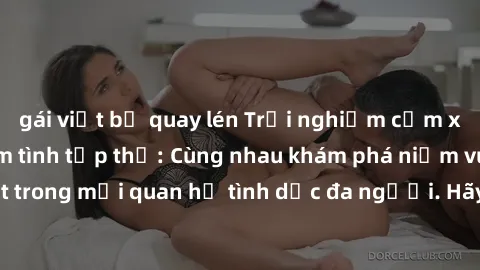 gái việt bị quay lén Trải nghiệm cảm xúc mới mẻ với làm tình tập thể: Cùng nhau khám phá niềm vui và sự mãnh liệt trong mối quan hệ tình dục đa người. Hãy thử ngay để biết cảm giác thú vị này!