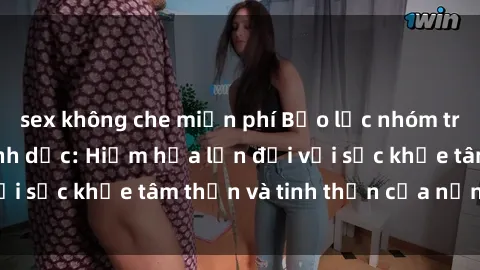 sex không che miễn phí Bạo lực nhóm trong các hành vi tình dục: Hiểm họa lớn đối với sức khỏe tâm thần và tinh thần của nạn nhân.