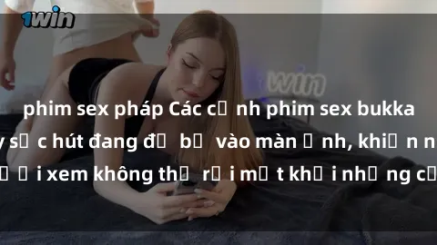 phim sex pháp Các cảnh phim sex bukkake hấp dẫn và đầy sức hút đang đổ bộ vào màn ảnh, khiến người xem không thể rời mắt khỏi những cảnh quay đầy kích thích.