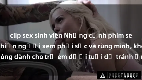 clip sex sinh viên Những cảnh phim sex bạo dâm nhóm khiến người xem phải sốc và rùng mình, không dành cho trẻ em dưới tuổi để tránh ảnh hưởng tiêu cực.