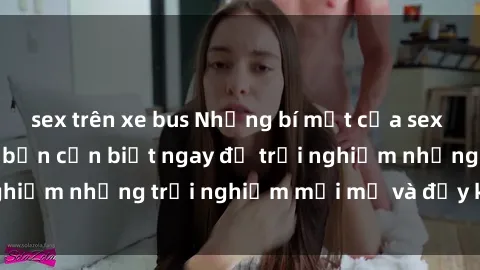 sex trên xe bus Những bí mật của sex nhóm không che mà bạn cần biết ngay để trải nghiệm những trải nghiệm mới mẻ và đầy kích thích.
