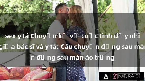 sex y tá Chuyện kể về cuộc tình đầy nhiệt huyết giữa bác sĩ và y tá: Câu chuyện đằng sau màn áo trắng