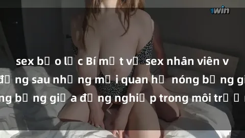 sex bạo lực Bí mật về sex nhân viên văn phòng: Sự thật đằng sau những mối quan hệ nóng bỏng giữa đồng nghiệp trong môi trường làm việc.