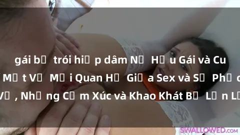 gái bị trói hiếp dâm Nữ Hầu Gái và Cuộc Sống Của Họ: Bí Mật Về Mối Quan Hệ Giữa Sex và Sự Phục Vụ, Những Cảm Xúc và Khao Khát Bị Lẫn Lộn Trong Lĩnh Vực Này.