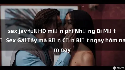 sex jav full HD miễn phí Những Bí Mật về Sex Gái Tây mà Bạn Cần Biết ngay hôm nay