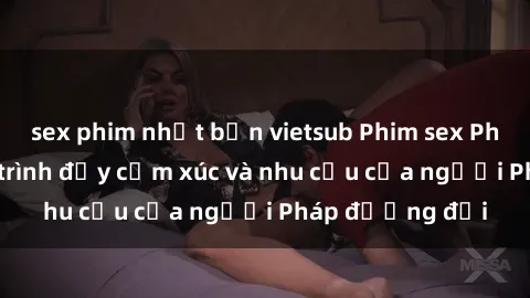 sex phim nhật bản vietsub Phim sex Pháp - cuộc hành trình đầy cảm xúc và nhu cầu của người Pháp đương đại