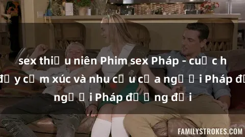 sex thiếu niên Phim sex Pháp - cuộc hành trình đầy cảm xúc và nhu cầu của người Pháp đương đại