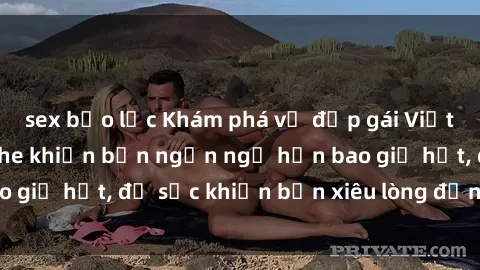 sex bạo lực Khám phá vẻ đẹp gái Việt Nam nude không che khiến bạn ngẩn ngơ hơn bao giờ hết, đủ sức khiến bạn xiêu lòng đến ngất ngây