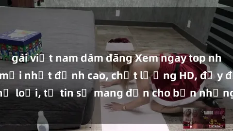 gái việt nam dâm đãng Xem ngay top những bộ phim sex mới nhất đỉnh cao, chất lượng HD, đầy đủ thể loại, tự tin sẽ mang đến cho bạn những trải nghiệm tuyệt vời.