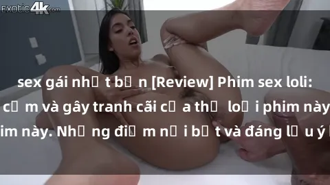 sex gái nhật bản [Review] Phim sex loli: Đánh giá về sự gợi cảm và gây tranh cãi của thể loại phim này. Những điểm nổi bật và đáng lưu ý khi xem phim loli.