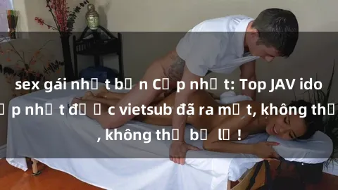 sex gái nhật bản Cập nhật: Top JAV idol xinh đẹp nhất được vietsub đã ra mắt, không thể bỏ lỡ!