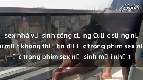 sex nhà vệ sinh công cộng Cuộc sống nữ sinh và những bí mật không thể tin được trong phim sex nữ sinh mới nhất