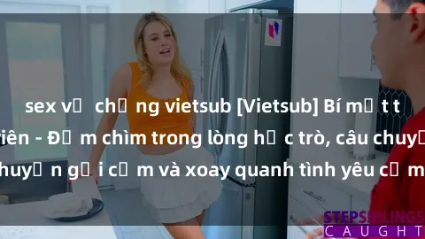 sex vợ chồng vietsub [Vietsub] Bí mật tình dục của giáo viên - Đắm chìm trong lòng học trò, câu chuyện gợi cảm và xoay quanh tình yêu cấm kỵ đầy kích thích.
