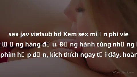sex jav vietsub hd Xem sex miễn phí vietsub tại website chất lượng hàng đầu. Đồng hành cùng những bộ phim hấp dẫn, kích thích ngay tại đây, hoàn toàn hợp pháp và an toàn.