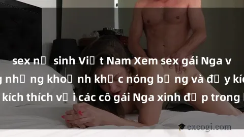 sex nữ sinh Việt Nam Xem sex gái Nga vietsub: Tận hưởng những khoảnh khắc nóng bỏng và đầy kích thích với các cô gái Nga xinh đẹp trong bộ phim vietsub.