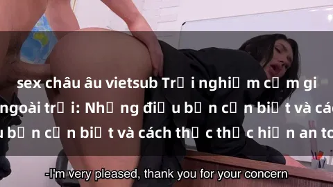 sex châu âu vietsub Trải nghiệm cảm giác mới lạ với sex ngoài trời: Những điều bạn cần biết và cách thức thực hiện an toàn