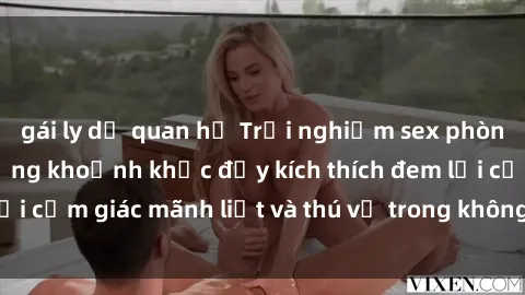 gái ly dị quan hệ Trải nghiệm sex phòng thay đồ: Khi những khoảnh khắc đầy kích thích đem lại cảm giác mãnh liệt và thú vị trong không gian hẹp hòi.