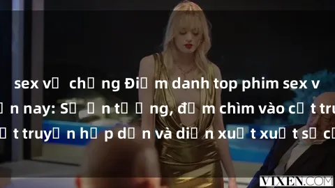 sex vợ chồng Điểm danh top phim sex vietsub hot nhất hiện nay: Số ấn tượng, đắm chìm vào cốt truyện hấp dẫn và diễn xuất xuất sắcủa các diễn viên.