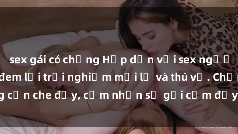 sex gái có chồng Hấp dẫn với sex người lớn không che, đem lại trải nghiệm mới lạ và thú vị. Chẳng cần che đậy, cảm nhận sự gợi cảm đầy quyến rũ ngay hôm nay!