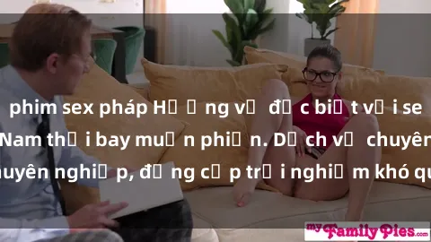 phim sex pháp Hương vị đặc biệt với sex gái call girl Việt Nam thổi bay muộn phiền. Dịch vụ chuyên nghiệp, đẳng cấp trải nghiệm khó quên. Đặt lịch ngay!